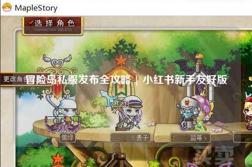 冒险岛私服发布全攻略 | 小红书新手友好版