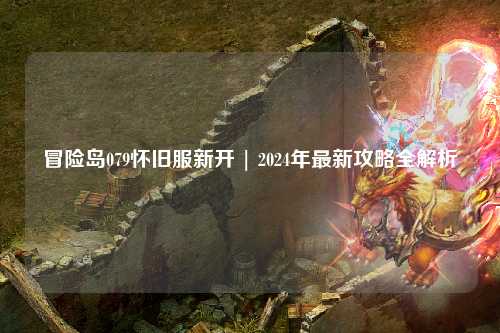 冒险岛079怀旧服新开 | 2024年最新攻略全解析