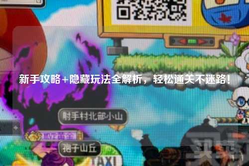 新手攻略+隐藏玩法全解析,轻松通关不迷路!