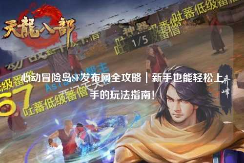 心动冒险岛SF发布网全攻略|新手也能轻松上手的玩法指南!