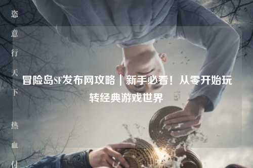 冒险岛SF发布网攻略|新手必看!从零开始玩转经典游戏世界