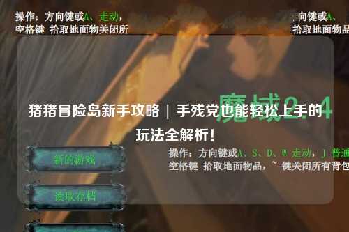 猪猪冒险岛新手攻略 | 手残党也能轻松上手的玩法全解析!