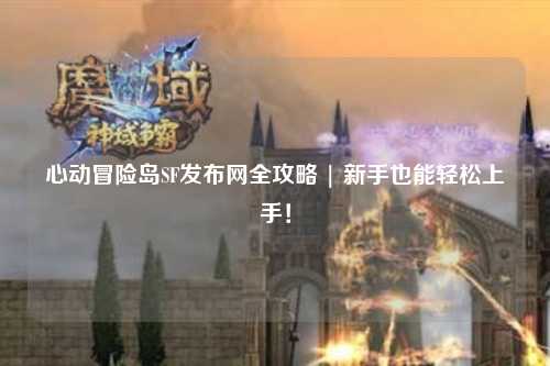 心动冒险岛SF发布网全攻略 | 新手也能轻松上手！