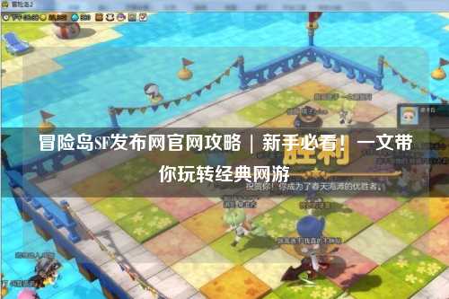 冒险岛SF发布网官网攻略 | 新手必看！一文带你玩转经典网游