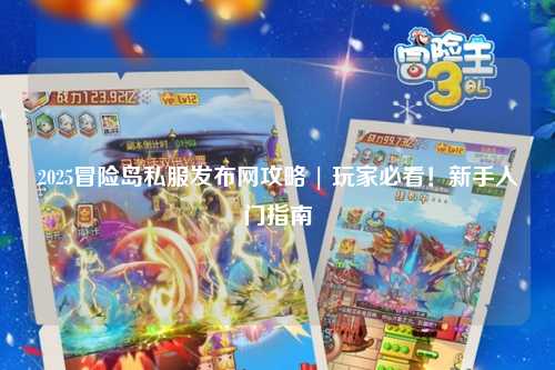 2025冒险岛私服发布网攻略 | 玩家必看!新手入门指南