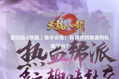 冒险岛SF攻略|新手必看!如何找到靠谱的私服平台?