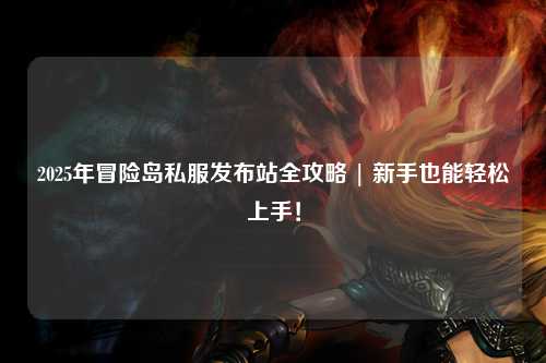 2025年冒险岛私服发布站全攻略 | 新手也能轻松上手!