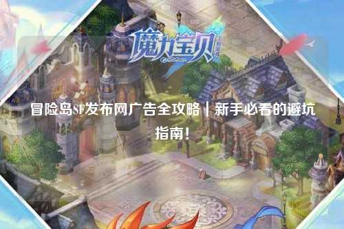 冒险岛SF发布网广告全攻略|新手必看的避坑指南!