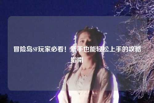 冒险岛SF玩家必看!新手也能轻松上手的攻略指南
