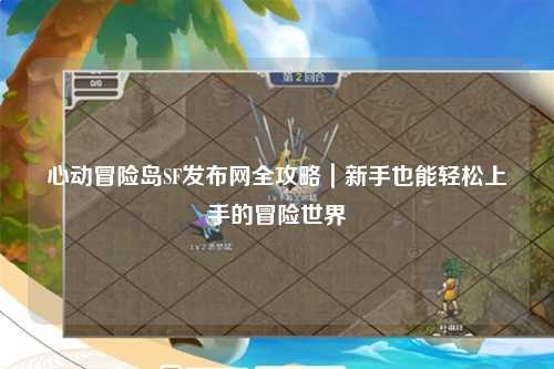 心动冒险岛SF发布网全攻略|新手也能轻松上手的冒险世界