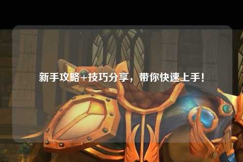 新手攻略+技巧分享,带你快速上手!