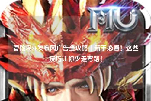 冒险岛SF发布网广告全攻略|新手必看!这些技巧让你少走弯路!