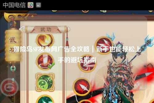 冒险岛SF发布网广告全攻略|新手也能轻松上手的避坑指南