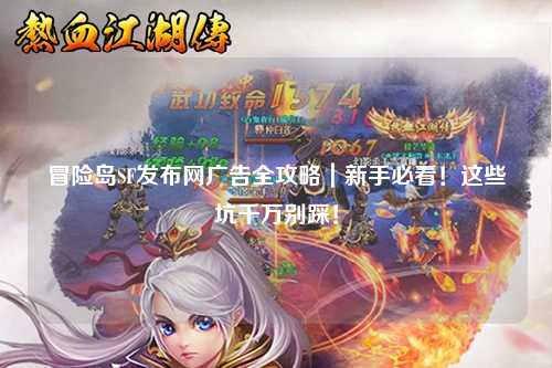 冒险岛SF发布网广告全攻略|新手必看!这些坑千万别踩!