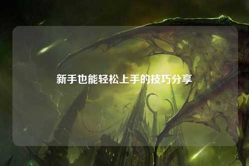 新手也能轻松上手的技巧分享