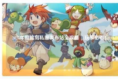 2025年冒险岛私服发布站全攻略 | 玩家必看!
