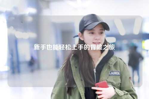 新手也能轻松上手的冒险之旅