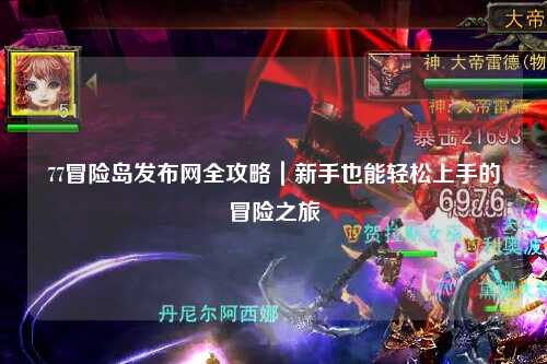 77冒险岛发布网全攻略|新手也能轻松上手的冒险之旅