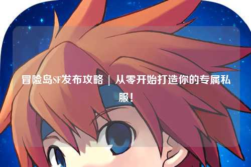 冒险岛SF发布攻略 | 从零开始打造你的专属私服!