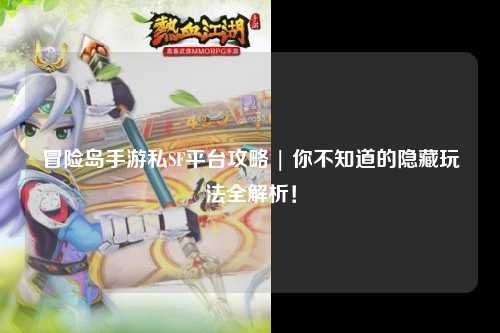 冒险岛手游私SF平台攻略 | 你不知道的隐藏玩法全解析!