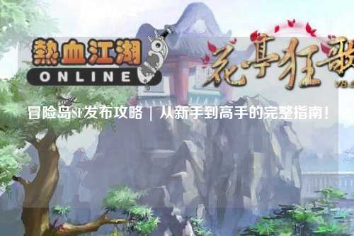 冒险岛SF发布攻略 | 从新手到高手的完整指南!
