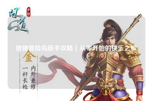 猪猪冒险岛新手攻略|从零开始的快乐之旅