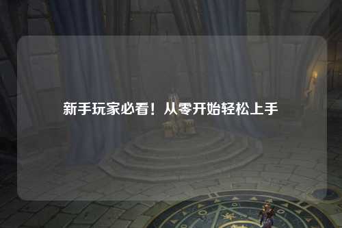 新手玩家必看！从零开始轻松上手