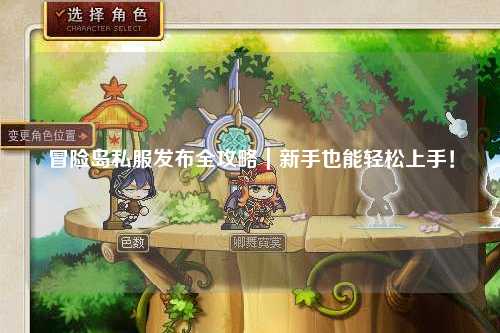 冒险岛私服发布全攻略|新手也能轻松上手!