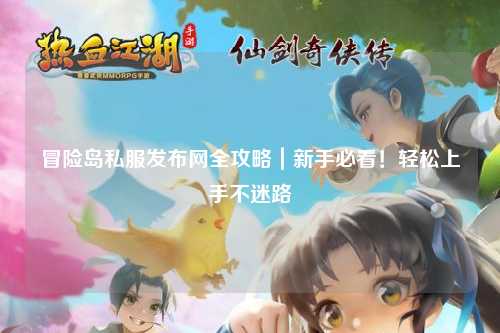 冒险岛私服发布网全攻略|新手必看!轻松上手不迷路