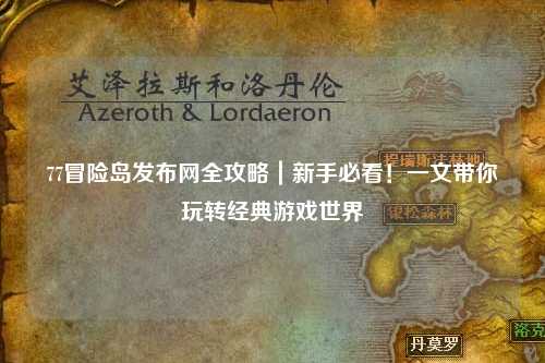 77冒险岛发布网全攻略|新手必看!一文带你玩转经典游戏世界