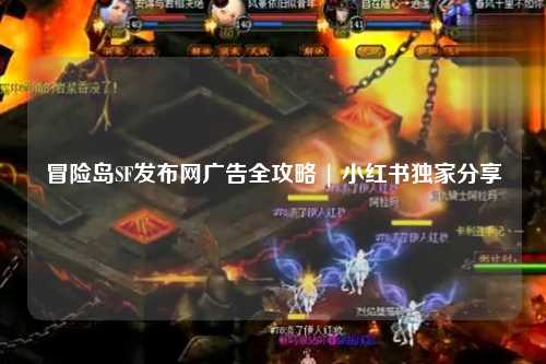 冒险岛SF发布网广告全攻略 | 小红书独家分享