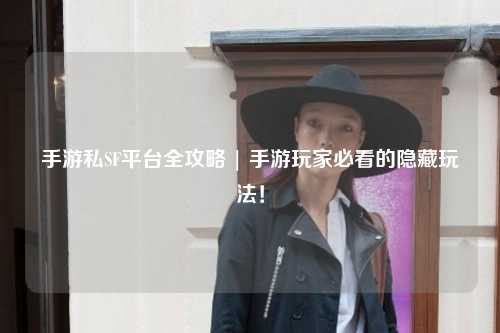 手游私SF平台全攻略 | 手游玩家必看的隐藏玩法!