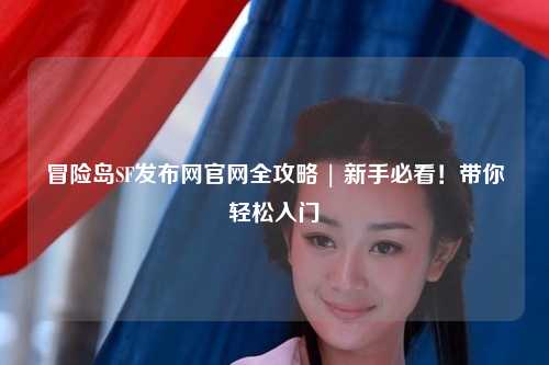 冒险岛SF发布网官网全攻略 | 新手必看!带你轻松入门
