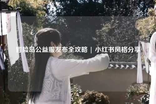 冒险岛公益服发布全攻略 | 小红书风格分享