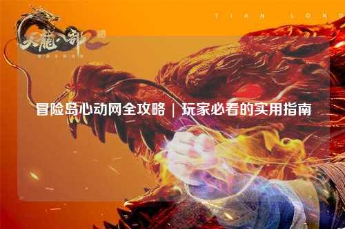 冒险岛心动网全攻略 | 玩家必看的实用指南