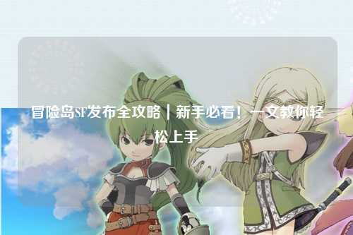 冒险岛SF发布全攻略|新手必看!一文教你轻松上手