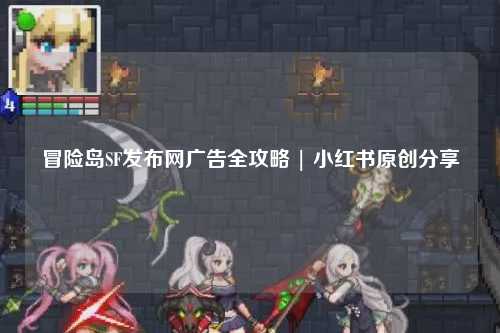 冒险岛SF发布网广告全攻略 | 小红书原创分享