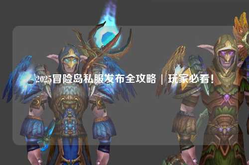 2025冒险岛私服发布全攻略 | 玩家必看!