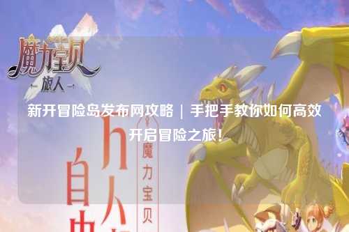 新开冒险岛发布网攻略 | 手把手教你如何高效开启冒险之旅!
