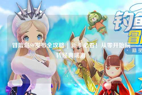 冒险岛SF发布全攻略 | 新手必看!从零开始玩转经典端游