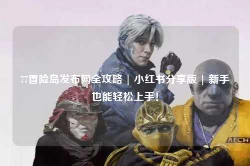 77冒险岛发布网全攻略 | 小红书分享版 | 新手也能轻松上手!