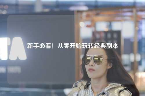 新手必看!从零开始玩转经典副本