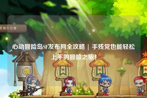 心动冒险岛SF发布网全攻略 | 手残党也能轻松上手的冒险之旅!