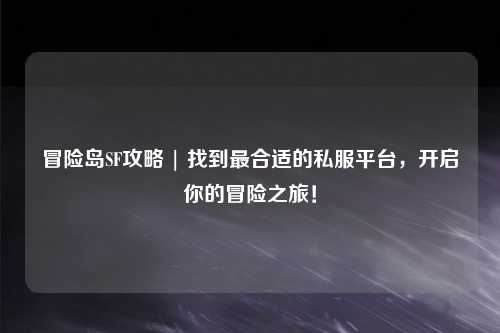 冒险岛SF攻略 | 找到最合适的私服平台,开启你的冒险之旅!