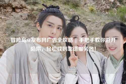 冒险岛SF发布网广告全攻略 | 手把手教你避开陷阱,轻松找到靠谱服务器!