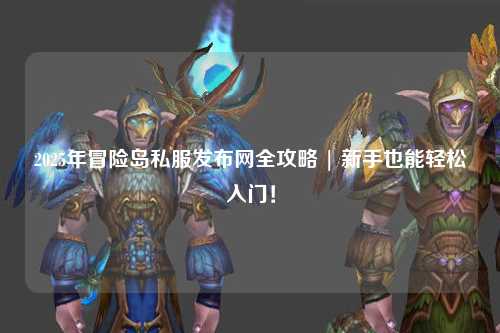 2025年冒险岛私服发布网全攻略 | 新手也能轻松入门!