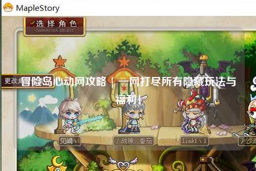 冒险岛心动网攻略 | 一网打尽所有隐藏玩法与福利!