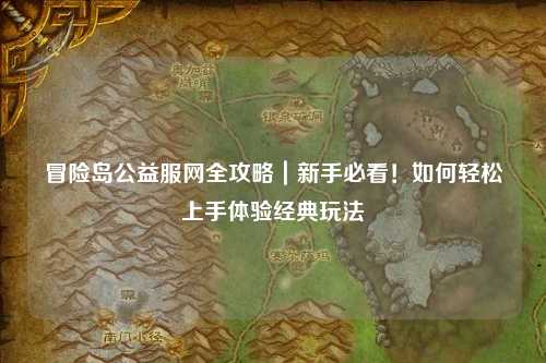 冒险岛公益服网全攻略|新手必看!如何轻松上手体验经典玩法