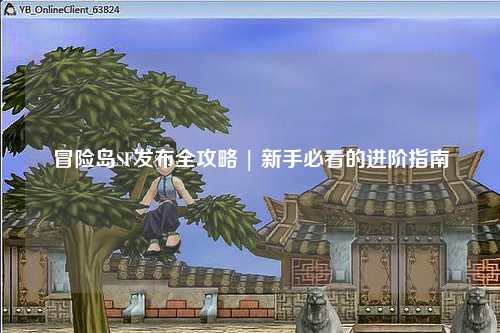 冒险岛SF发布全攻略 | 新手必看的进阶指南