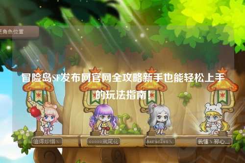 冒险岛SF发布网官网全攻略新手也能轻松上手的玩法指南!